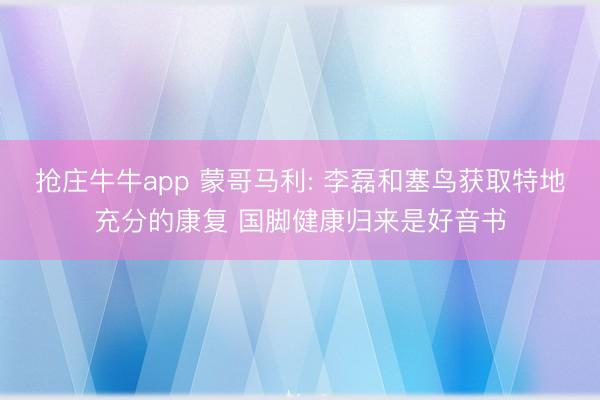 抢庄牛牛app 蒙哥马利: 李磊和塞鸟获取特地充分的康复 国脚健康归来是好音书