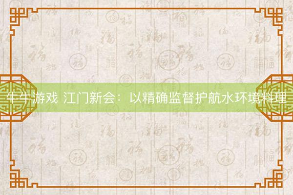牛牛游戏 江门新会:以精确监督护航水环境料理