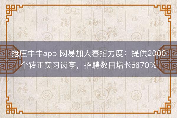 抢庄牛牛app 网易加大春招力度:提供2000个转正实习岗亭,招聘数目增长超70%