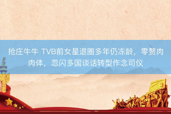 抢庄牛牛 TVB前女星退圈多年仍冻龄，零赘肉肉体，忽闪多国谈话转型作念司仪
