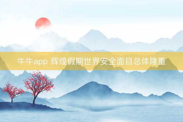 牛牛app 辉煌假期世界安全面目总体隆重
