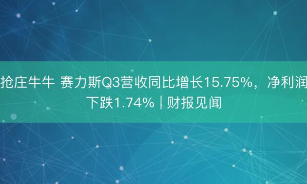 抢庄牛牛 赛力斯Q3营收同比增长15.75%，净利润下跌1.74% | 财报见闻