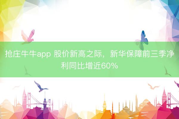 抢庄牛牛app 股价新高之际，新华保障前三季净利同比增近60%
