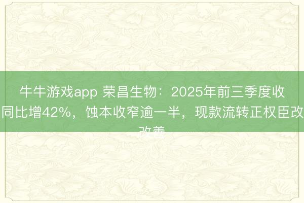 牛牛游戏app 荣昌生物：2025年前三季度收入同比增42%，蚀本收窄逾一半，现款流转正权臣改善