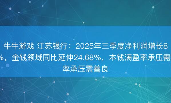 牛牛游戏 江苏银行：2025年三季度净利润增长8.32%，金钱领域同比延伸24.68%，本钱满盈率承压需善良