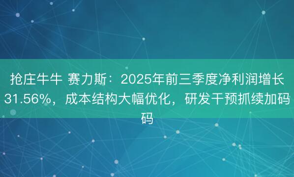 抢庄牛牛 赛力斯:2025年前三季度净利润增长31.56%,成本结构大幅优化,研发干预抓续加码