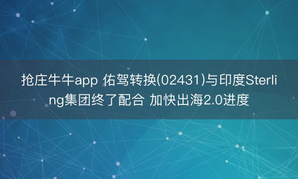 抢庄牛牛app 佑驾转换(02431)与印度Sterling集团终了配合 加快出海2.0进度