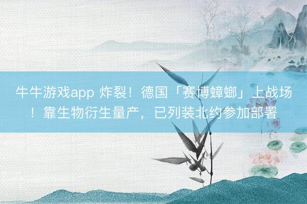 牛牛游戏app 炸裂！德国「赛博蟑螂」上战场！靠生物衍生量产，已列装北约参加部署
