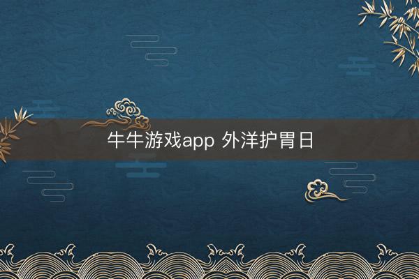牛牛游戏app 外洋护胃日
