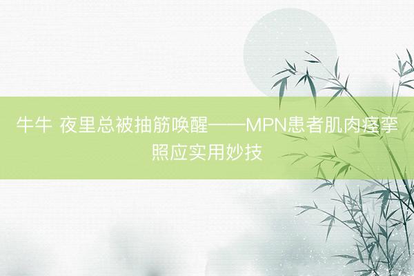 牛牛 夜里总被抽筋唤醒——MPN患者肌肉痉挛照应实用妙技