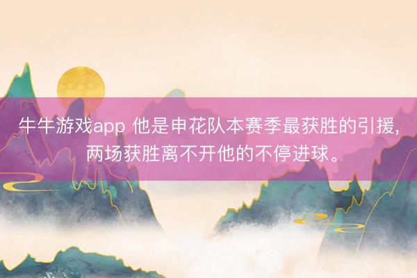 牛牛游戏app 他是申花队本赛季最获胜的引援， 两场获胜离不开他的不停进球。