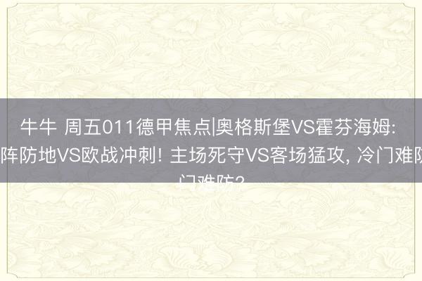 牛牛 周五011德甲焦点|奥格斯堡VS霍芬海姆: 残阵防地VS欧战冲刺! 主场死守VS客场猛攻， 冷门难防?