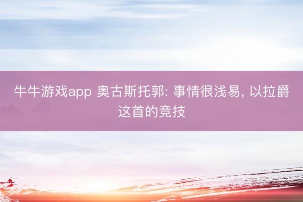 牛牛游戏app 奥古斯托郭: 事情很浅易， 以拉爵这首的竞技