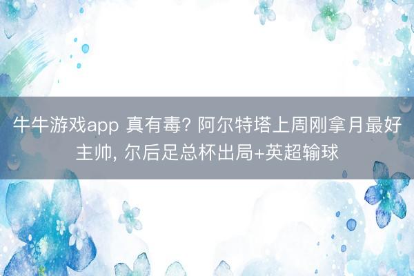 牛牛游戏app 真有毒? 阿尔特塔上周刚拿月最好主帅， 尔后足总杯出局+英超输球