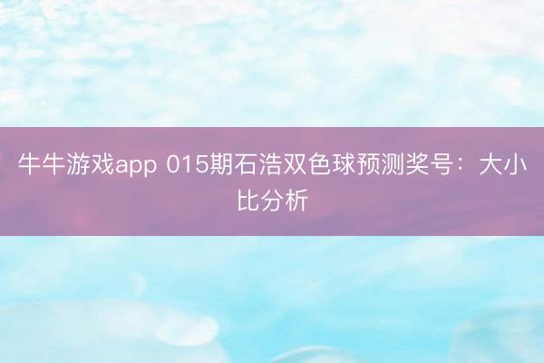 牛牛游戏app 015期石浩双色球预测奖号：大小比分析