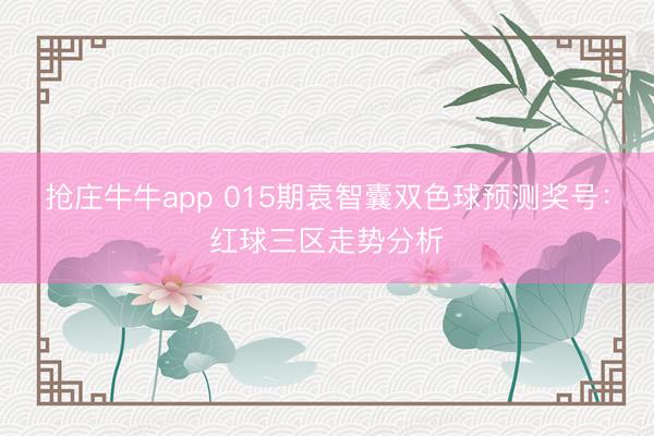 抢庄牛牛app 015期袁智囊双色球预测奖号：红球三区走势分析