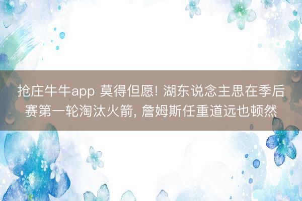 抢庄牛牛app 莫得但愿! 湖东说念主思在季后赛第一轮淘汰火箭, 詹姆斯任重道远也顿然