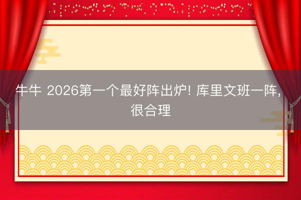 牛牛 2026第一个最好阵出炉! 库里文班一阵， 很合理