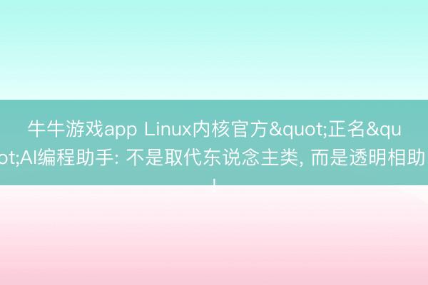 牛牛游戏app Linux内核官方"正名"AI编程助手: 不是取代东说念主类, 而是透明相助!