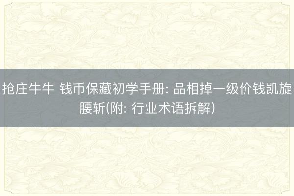 抢庄牛牛 钱币保藏初学手册: 品相掉一级价钱凯旋腰斩(附: 行业术语拆解)