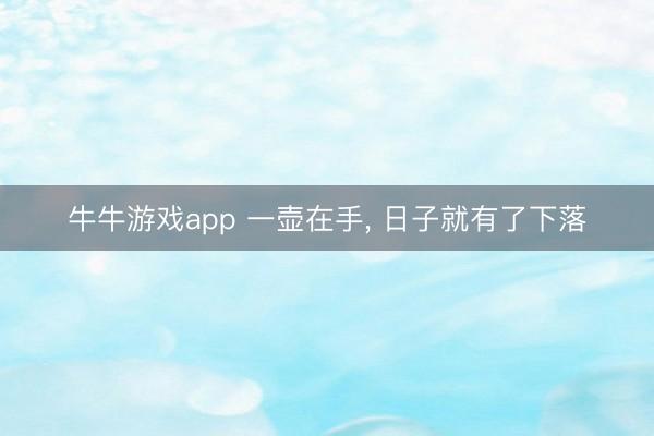 牛牛游戏app 一壶在手， 日子就有了下落