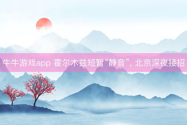 牛牛游戏app 霍尔木兹短暂“静音”， 北京深夜接招