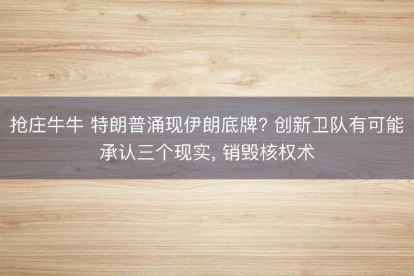 抢庄牛牛 特朗普涌现伊朗底牌? 创新卫队有可能承认三个现实， 销毁核权术