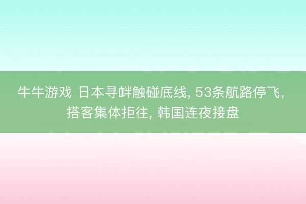牛牛游戏 日本寻衅触碰底线， 53条航路停飞， 搭客集体拒往， 韩国连夜接盘