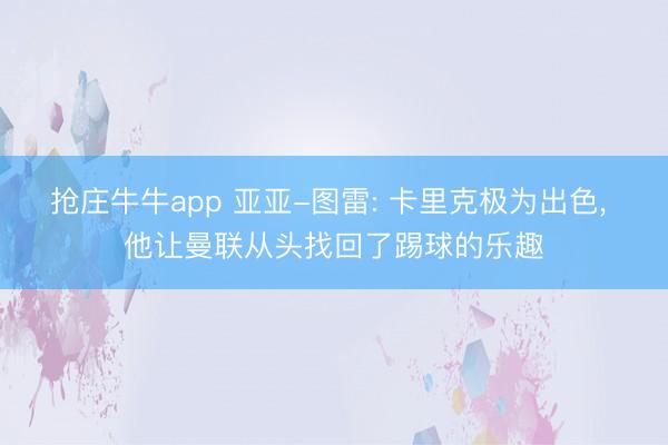 抢庄牛牛app 亚亚-图雷: 卡里克极为出色， 他让曼联从头找回了踢球的乐趣