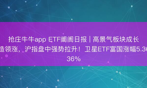抢庄牛牛app ETF阛阓日报 | 高景气板块成长制造领涨，沪指盘中强势拉升！卫星ETF富国涨幅5.36%
