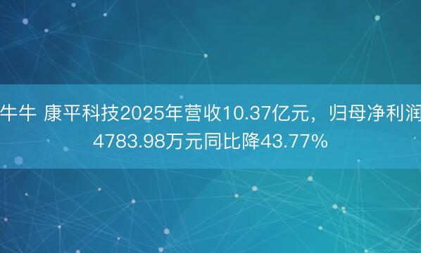 牛牛 康平科技2025年营收10.37亿元，归母净利润4783.98万元同比降43.77%