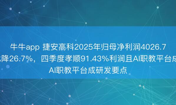 牛牛app 捷安高科2025年归母净利润4026.71万元同比降26.7%，四季度孝顺91.43%利润且AI职教平台成研发要点