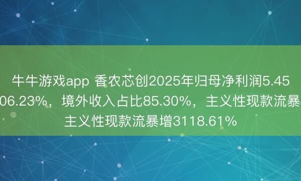 牛牛游戏app 香农芯创2025年归母净利润5.45亿元同比增106.23%，境外收入占比85.30%，主义性现款流暴增3118.61%