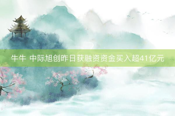牛牛 中际旭创昨日获融资资金买入超41亿元