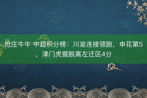 抢庄牛牛 中超积分榜：川渝连接领跑，申花第5，津门虎据脱离左迁区4分