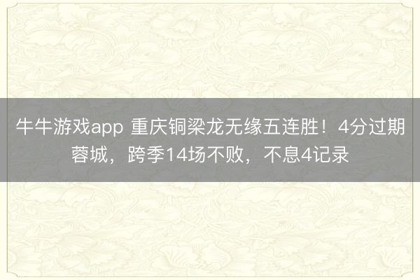 牛牛游戏app 重庆铜梁龙无缘五连胜！4分过期蓉城，跨季14场不败，不息4记录