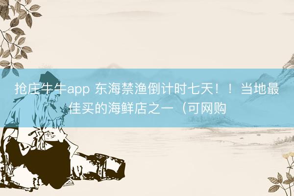 抢庄牛牛app 东海禁渔倒计时七天！！当地最佳买的海鲜店之一（可网购