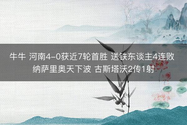 牛牛 河南4-0获近7轮首胜 送铁东谈主4连败 纳萨里奥天下波 古斯塔沃2传1射