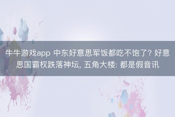 牛牛游戏app 中东好意思军饭都吃不饱了? 好意思国霸权跌落神坛， 五角大楼: 都是假音讯
