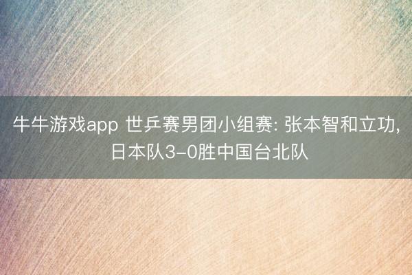 牛牛游戏app 世乒赛男团小组赛: 张本智和立功， 日本队3-0胜中国台北队