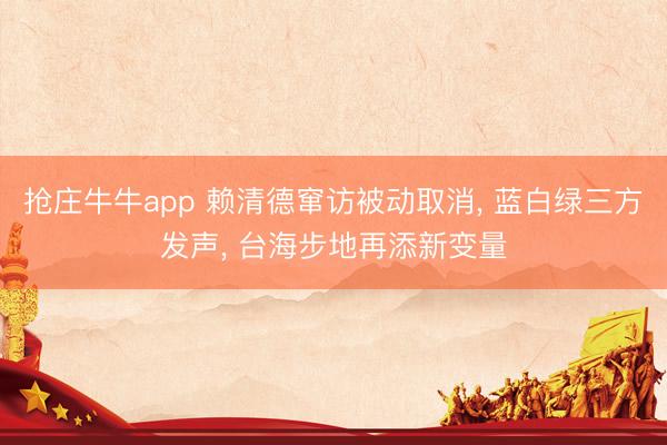 抢庄牛牛app 赖清德窜访被动取消， 蓝白绿三方发声， 台海步地再添新变量