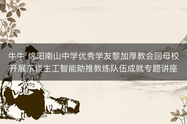 牛牛 绵阳南山中学优秀学友黎加厚教会回母校开展东谈主工智能助推教练队伍成就专题讲座