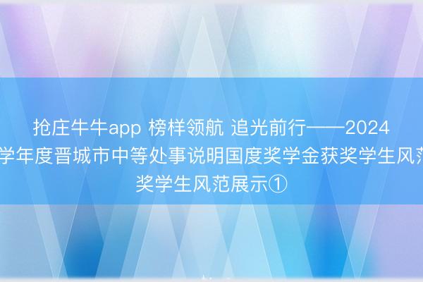 抢庄牛牛app 榜样领航 追光前行——2024—2025学年度晋城市中等处事说明国度奖学金获奖学生风范展示①
