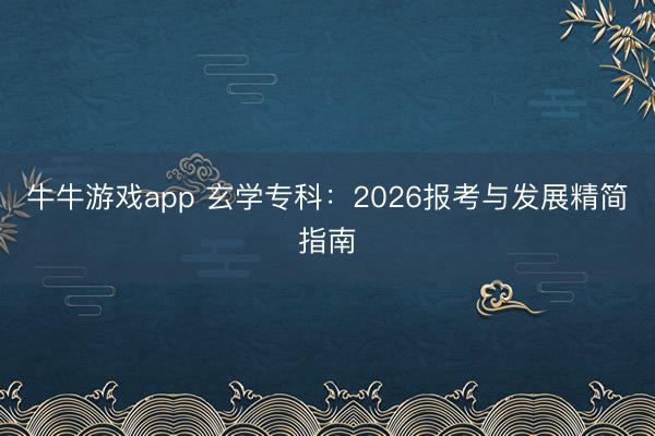 牛牛游戏app 玄学专科：2026报考与发展精简指南