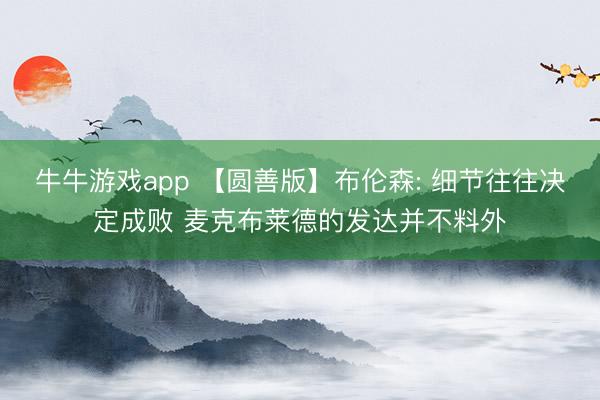 牛牛游戏app 【圆善版】布伦森: 细节往往决定成败 麦克布莱德的发达并不料外
