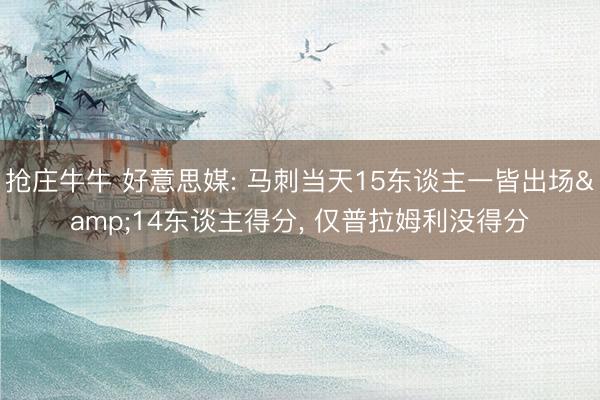 抢庄牛牛 好意思媒: 马刺当天15东谈主一皆出场&14东谈主得分， 仅普拉姆利没得分