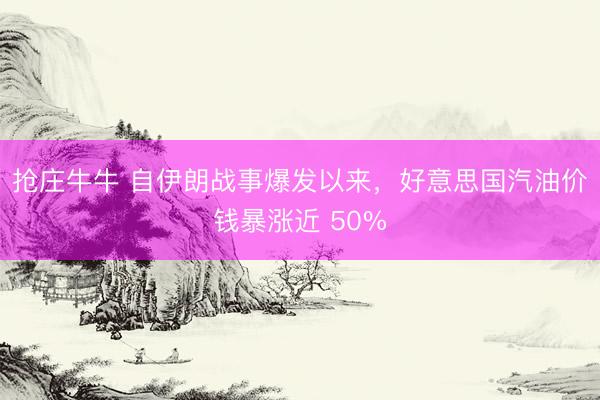 抢庄牛牛 自伊朗战事爆发以来，好意思国汽油价钱暴涨近 50%