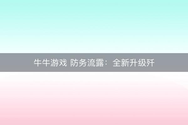 牛牛游戏 防务流露：全新升级歼