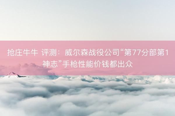 抢庄牛牛 评测：威尔森战役公司“第77分部第1神志”手枪性能价钱都出众