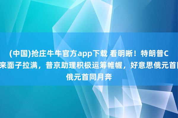 (中国)抢庄牛牛官方app下载 看明晰!特朗普C-17飞来面子拉满,普京助理积极运筹帷幄,好意思俄元首同月奔